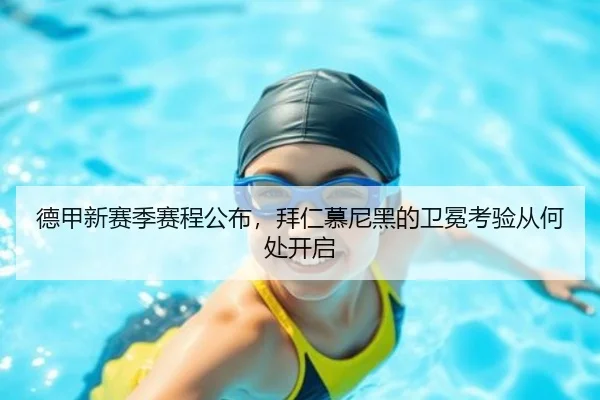 德甲新赛季赛程公布，拜仁慕尼黑的卫冕考验从何处开启